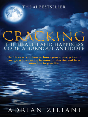 cover image of Cracking the Health and Happiness Code, a Burn Out Antidote: the 14 Secrets On How to Lower Stress, Get More Energy, Achieve More.